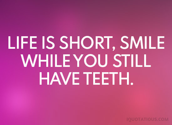 life is short, smile while you still have teeth