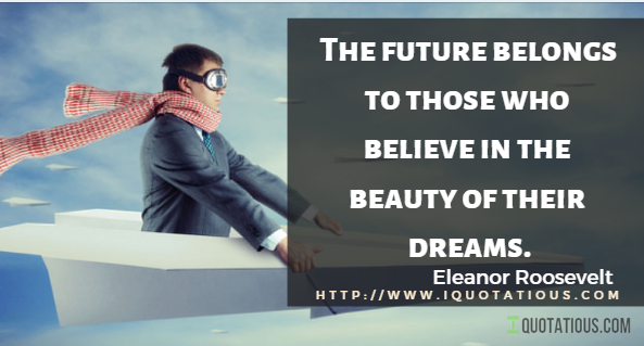 The future belongs to those who believe in the beauty of their dreams