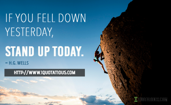 If you fell down yesterday, stand up today