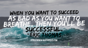 When you want to succeed as bad as you want to breathe, then you’ll be successful