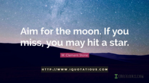 Aim for the moon. If you miss, you may hit a star