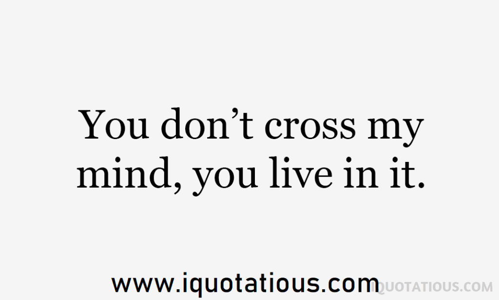 you don't cross my mind, you live in it