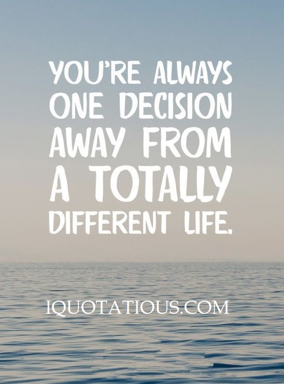 You're always one decision away from a totally different life