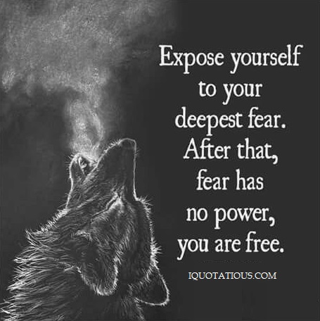 Expose yourself to your deepest fear. After that, fear has no powe, you're free.