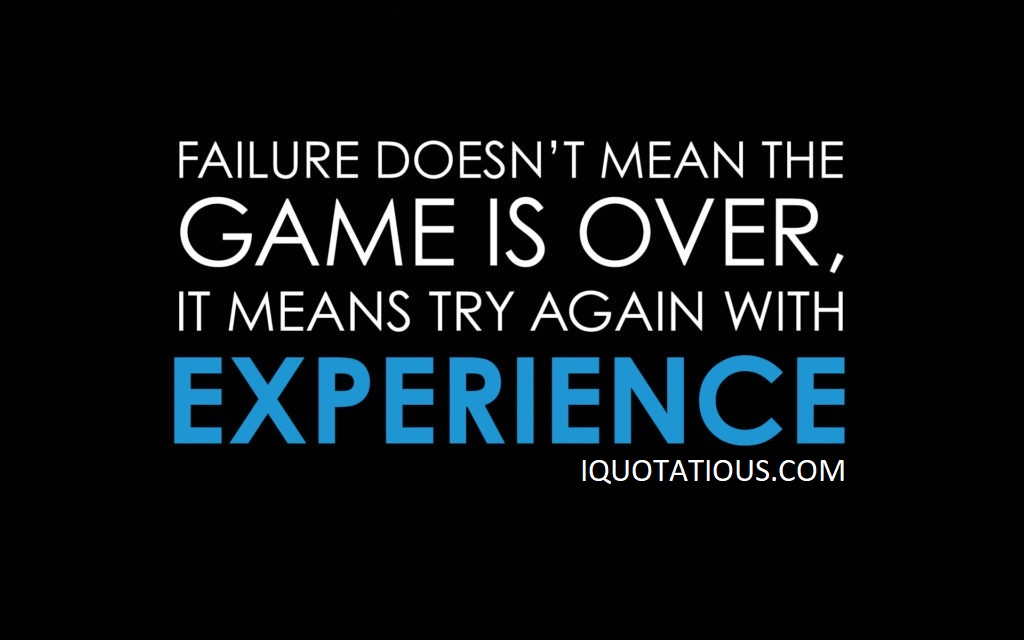 Failure doesn't mean the game is over. It means try again with experience.