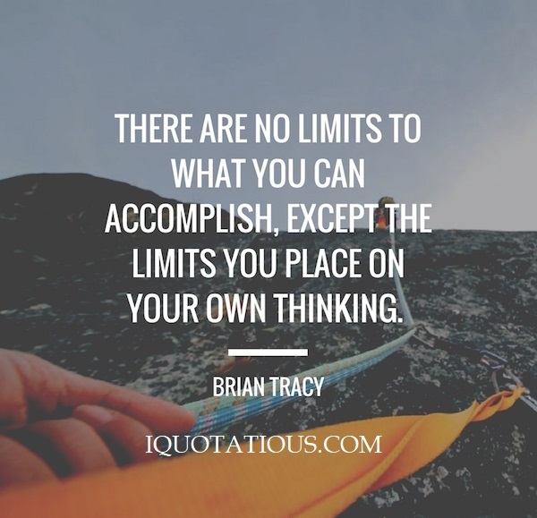 There are no limits what you can accomplish, except the limits you place on your own thinking.