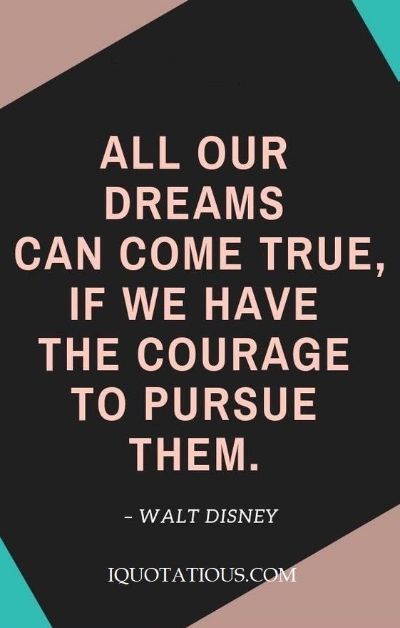 All our dreams can come true, if we have the courage to pursue them